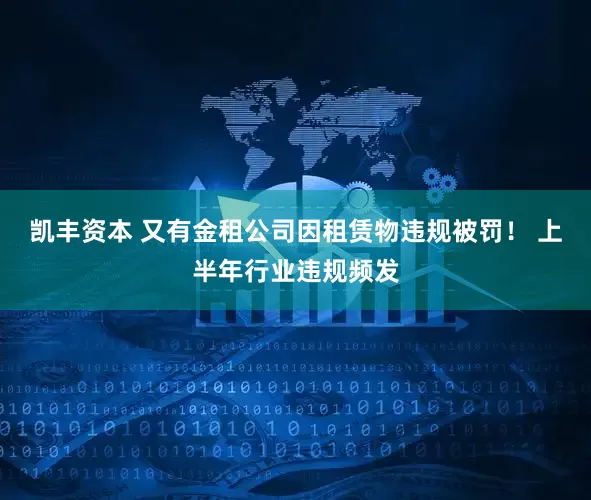 凯丰资本 又有金租公司因租赁物违规被罚！ 上半年行业违规频发