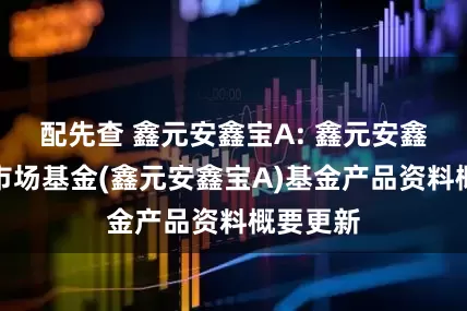 配先查 鑫元安鑫宝A: 鑫元安鑫宝货币市场基金(鑫元安鑫宝A)基金产品资料概要更新
