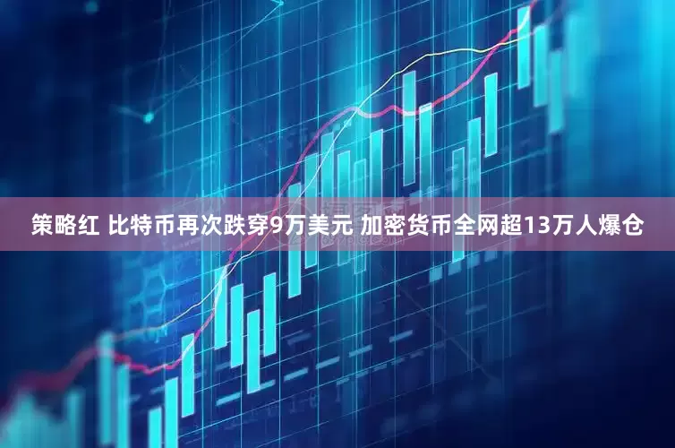 策略红 比特币再次跌穿9万美元 加密货币全网超13万人爆仓