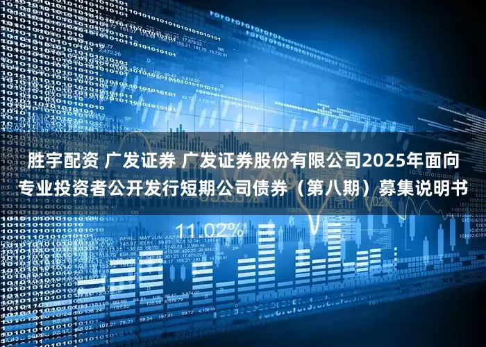 胜宇配资 广发证券 广发证券股份有限公司2025年面向专业投资者公开发行短期公司债券（第八期）募集说明书
